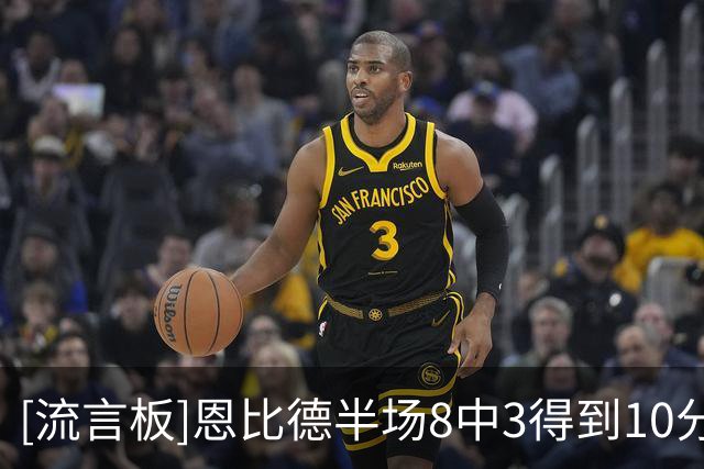 [流言板]恩比德半场8中3得到10分3篮板4助攻2抢断1盖帽，出现4次失误